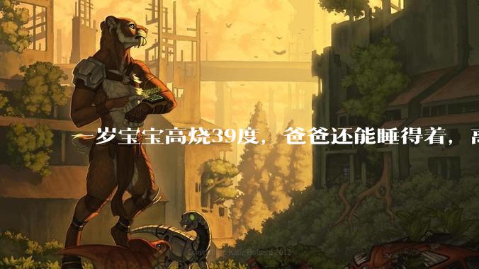 一岁宝宝高烧39度，爸爸还能睡得着，离吗？