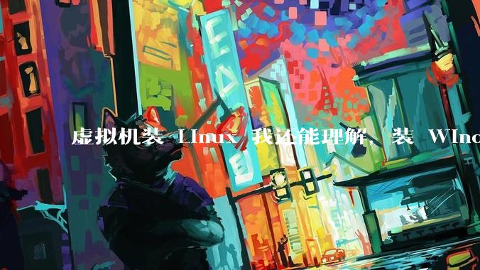 虚拟机装 Linux 我还能理解，装 Windows 有什么用？