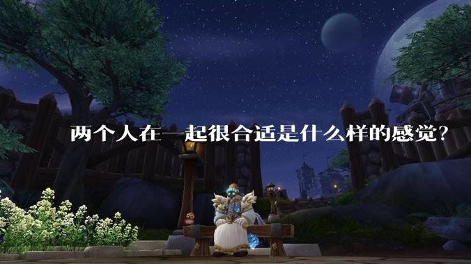 两个人在一起很合适是什么样的感觉？