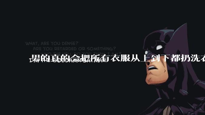 男的真的会把所有衣服从上到下都扔洗衣机吗？
