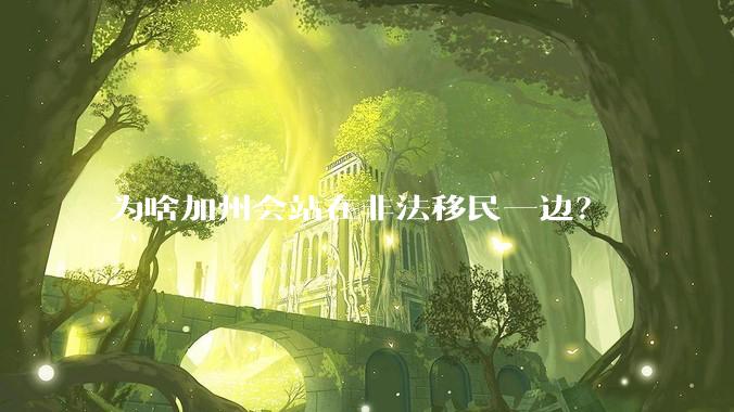 为啥加州会站在非法移民一边？