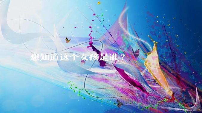 想知道这个女孩是谁?