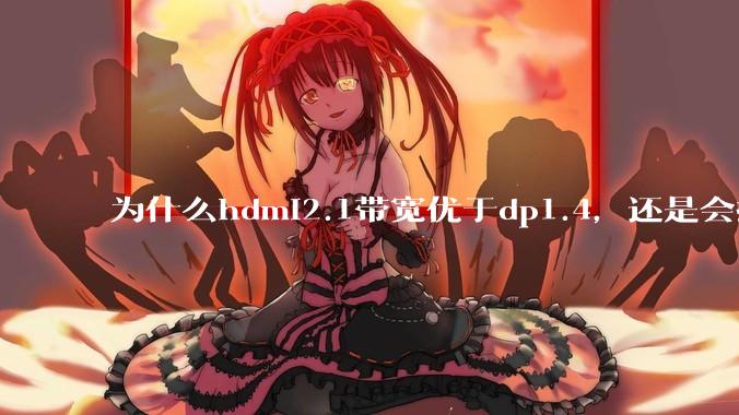 为什么hdmi2.1带宽优于dp1.4，还是会推荐dp？