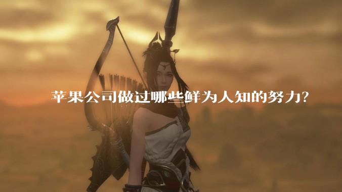 苹果公司做过哪些鲜为人知的努力？