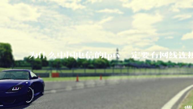 为什么中国电信的iptv一定要有网线连接！？