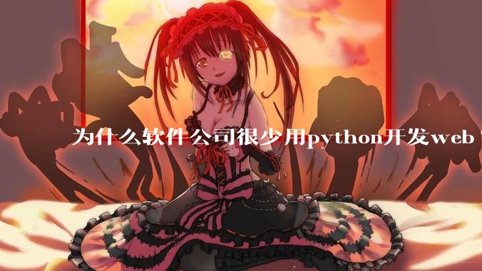 为什么软件公司很少用python开发web?