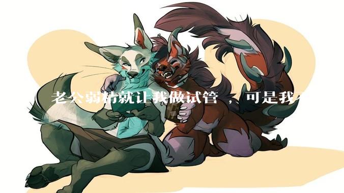 老公弱精就让我做试管 ，可是我不愿意怎么办?