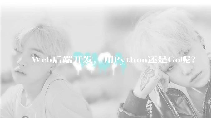 Web后端开发，用Python还是Go呢？