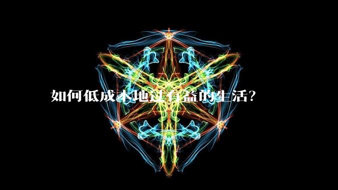 如何低成本地过有益的生活？