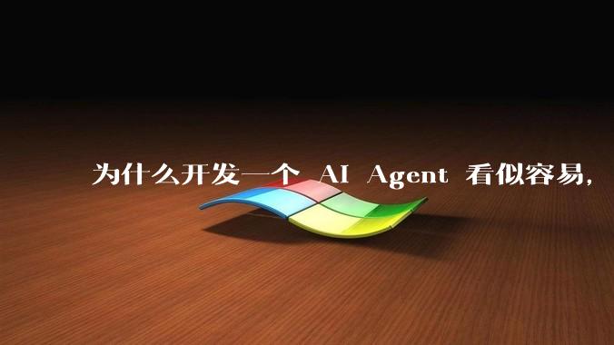 为什么开发一个 AI Agent 看似容易，但真正让它「好用」却如此困难？技术瓶颈主要在哪里？