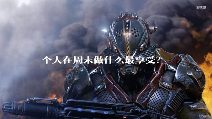 一个人在周末做什么最享受？